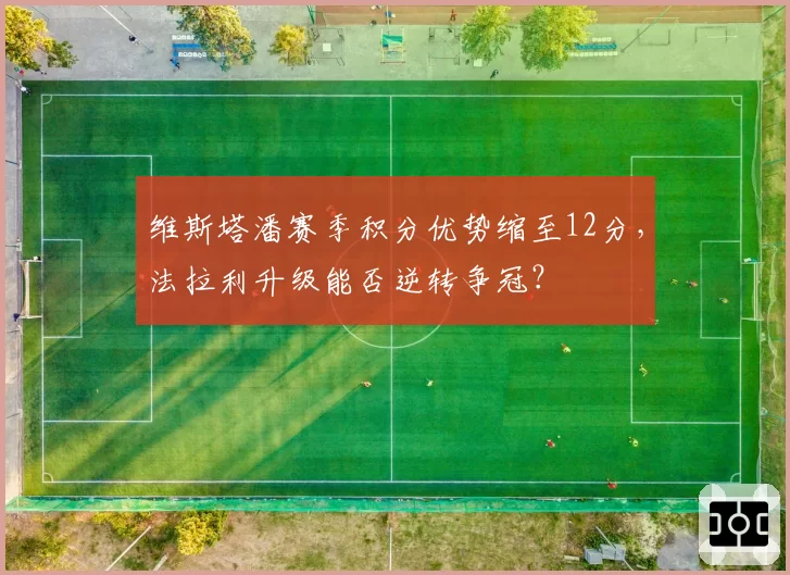 维斯塔潘赛季积分优势缩至12分,法拉利升级能否逆转争冠?