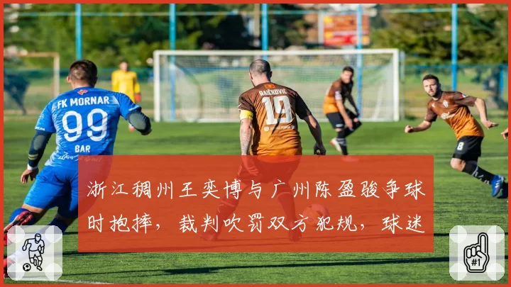 浙江稠州王奕博与广州陈盈骏争球时抱摔，裁判吹罚双方犯规，球迷不满，联盟是否需要统一尺度？