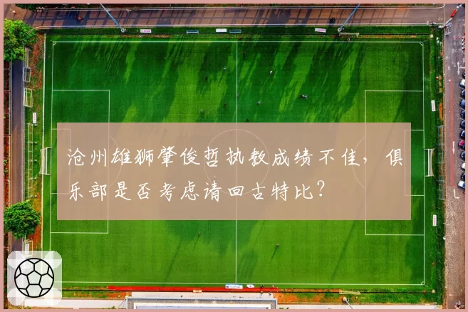 沧州雄狮肇俊哲执教成绩不佳,俱乐部是否考虑请回古特比?