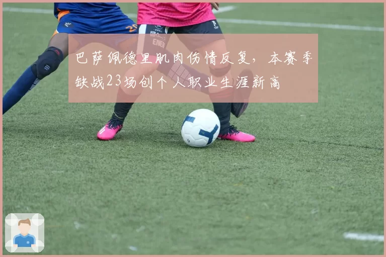 巴萨佩德里肌肉伤情反复,本赛季缺战23场创个人职业生涯新高