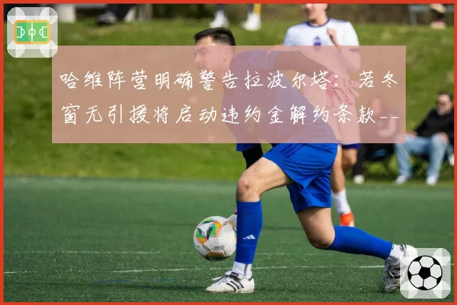 哈维阵营明确警告拉波尔塔:若冬窗无引援将启动违约金解约条款__br_