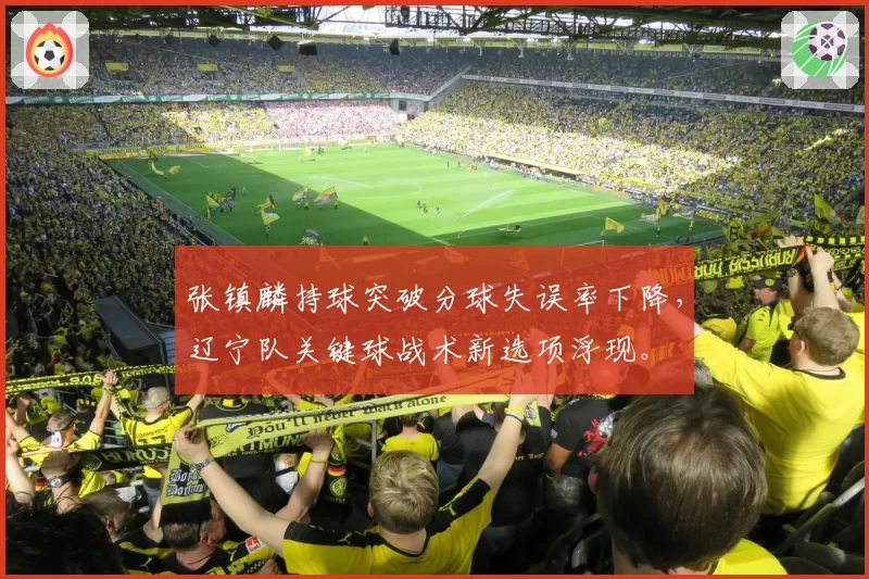 张镇麟持球突破分球失误率下降,辽宁队关键球战术新选项浮现。