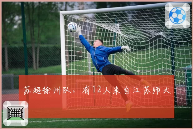 苏超徐州队，有12人来自江苏师大