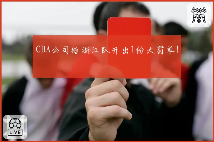 CBA公司给浙江队开出1份大罚单！