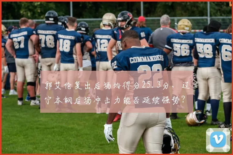郭艾伦复出后场均得分25.3分,辽宁本钢后场冲击力能否延续强势?