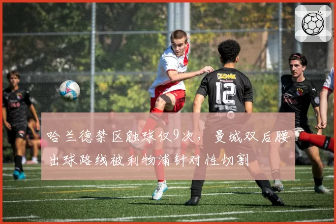 哈兰德禁区触球仅9次,曼城双后腰出球路线被利物浦针对性切割