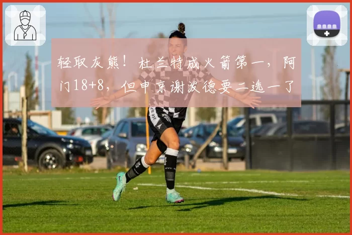 轻取灰熊！杜兰特成火箭第一，阿门18+8，但申京谢泼德要二选一了