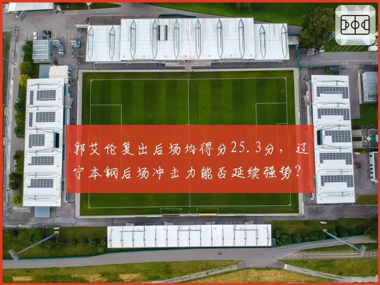 郭艾伦复出后场均得分25.3分,辽宁本钢后场冲击力能否延续强势?