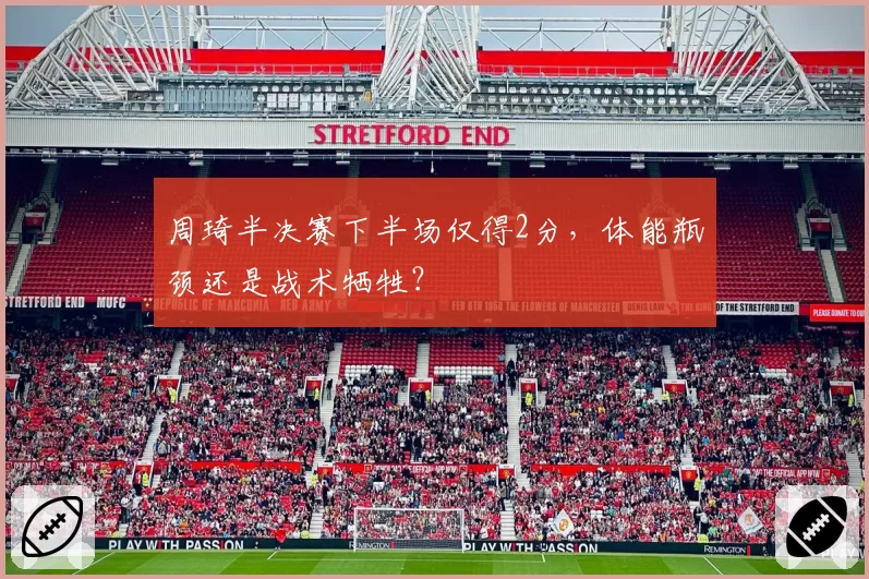 周琦半决赛下半场仅得2分,体能瓶颈还是战术牺牲?