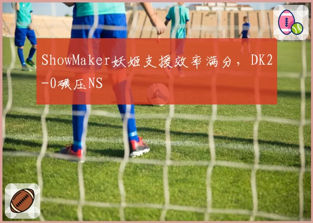 ShowMaker妖姬支援效率满分,DK2-0碾压NS