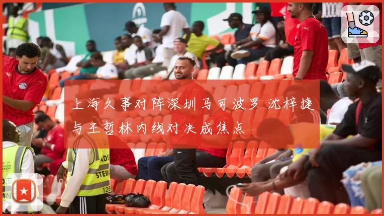 上海久事对阵深圳马可波罗 沈梓捷与王哲林内线对决成焦点