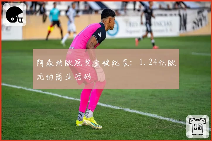 阿森纳欧冠奖金破纪录：1.24亿欧元的商业密码