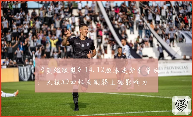 《英雄联盟》14.12版本更新引争议,大核AD回归或削弱上路影响力