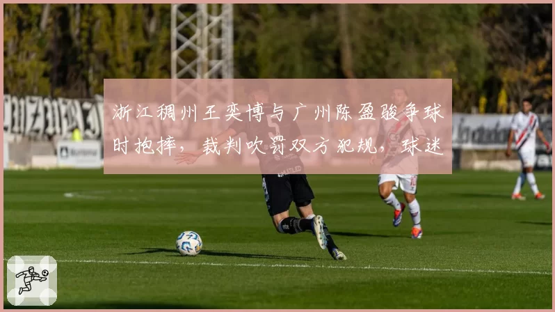 浙江稠州王奕博与广州陈盈骏争球时抱摔,裁判吹罚双方犯规,球迷不满,联盟是否需要统一尺度?