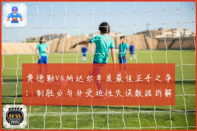 费德勒vs纳达尔年度最佳正手之争:制胜分与非受迫性失误数据拆解
